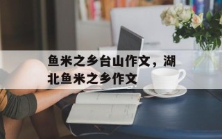 鱼米之乡台山作文，湖北鱼米之乡作文