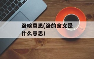洛啥意思(洛的含义是什么意思)