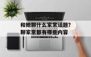 和她聊什么家常话题？聊家常都有哪些内容