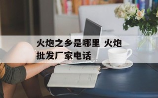 火炮之乡是哪里 火炮批发厂家电话