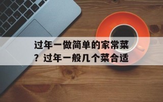 过年一做简单的家常菜？过年一般几个菜合适