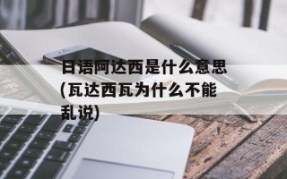 日语阿达西是什么意思(瓦达西瓦为什么不能乱说)