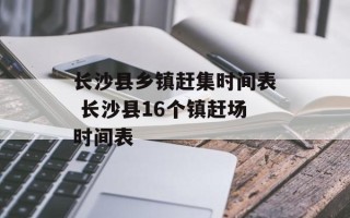 长沙县乡镇赶集时间表 长沙县16个镇赶场时间表