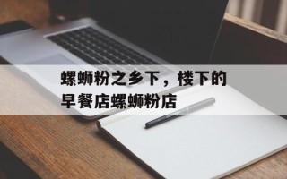 螺蛳粉之乡下，楼下的早餐店螺蛳粉店