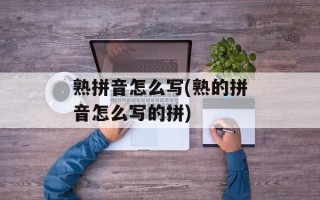 熟拼音怎么写(熟的拼音怎么写的拼)