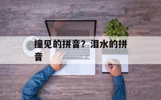 撞见的拼音？泪水的拼音