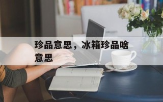 珍品意思，冰箱珍品啥意思