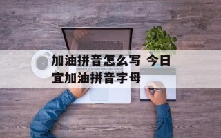 加油拼音怎么写 今日宜加油拼音字母