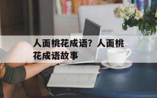 人面桃花成语？人面桃花成语故事