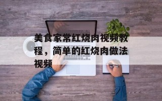美食家常红烧肉视频教程，简单的红烧肉做法视频