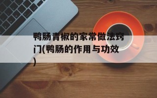 鸭肠青椒的家常做法窍门(鸭肠的作用与功效)