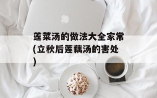 莲菜汤的做法大全家常(立秋后莲藕汤的害处)