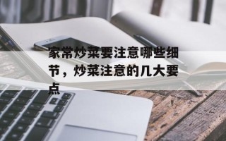家常炒菜要注意哪些细节，炒菜注意的几大要点