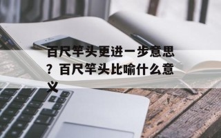 百尺竿头更进一步意思？百尺竿头比喻什么意义