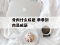 骨肉什么成语 拳拳到肉是成语