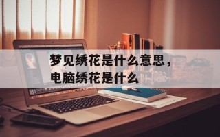 梦见绣花是什么意思，电脑绣花是什么