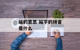 站的意思 站字的拼音是什么