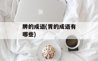 脾的成语(胃的成语有哪些)