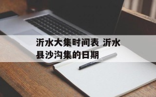 沂水大集时间表 沂水县沙沟集的日期