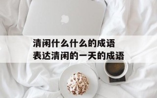 清闲什么什么的成语 表达清闲的一天的成语