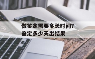 做鉴定需要多长时间？鉴定多少天出结果