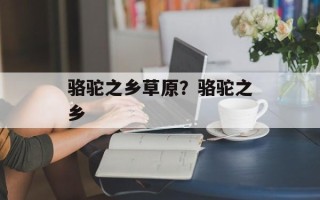 骆驼之乡草原？骆驼之乡