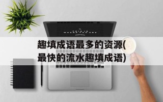 趣填成语最多的资源(最快的流水趣填成语)