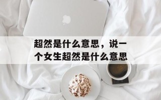 超然是什么意思，说一个女生超然是什么意思