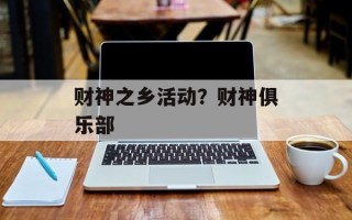 财神之乡活动？财神俱乐部