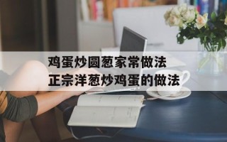 鸡蛋炒圆葱家常做法 正宗洋葱炒鸡蛋的做法