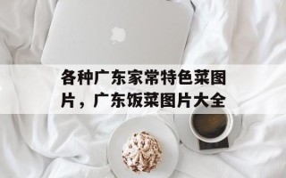 各种广东家常特色菜图片，广东饭菜图片大全