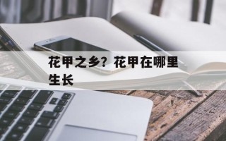 花甲之乡？花甲在哪里生长
