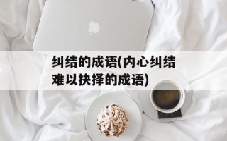 纠结的成语(内心纠结难以抉择的成语)