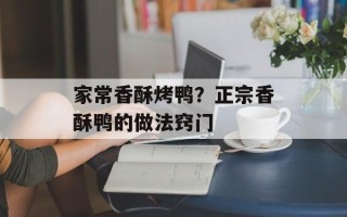 家常香酥烤鸭？正宗香酥鸭的做法窍门