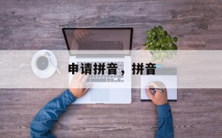 申请拼音，拼音