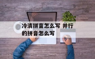 冷清拼音怎么写 并行的拼音怎么写