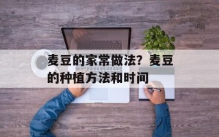 麦豆的家常做法？麦豆的种植方法和时间