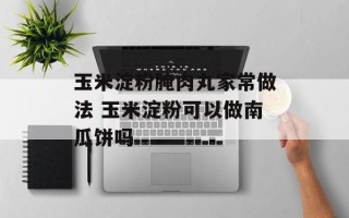 玉米淀粉腌肉丸家常做法 玉米淀粉可以做南瓜饼吗