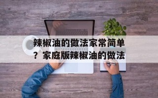 辣椒油的做法家常简单？家庭版辣椒油的做法