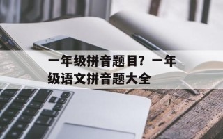 一年级拼音题目？一年级语文拼音题大全