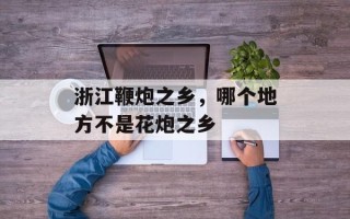 浙江鞭炮之乡，哪个地方不是花炮之乡