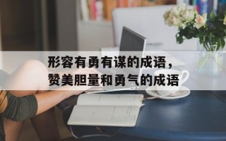 形容有勇有谋的成语，赞美胆量和勇气的成语