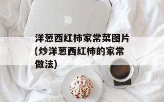 洋葱西红柿家常菜图片(炒洋葱西红柿的家常做法)