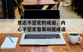 意志不坚定的成语，内心不坚定容易动摇成语