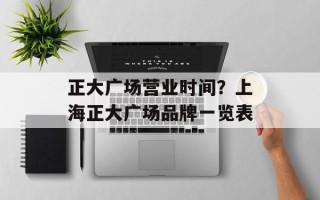 正大广场营业时间？上海正大广场品牌一览表