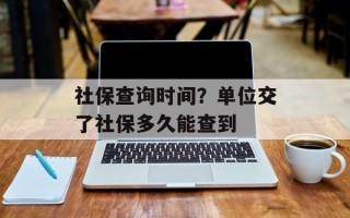 社保查询时间？单位交了社保多久能查到