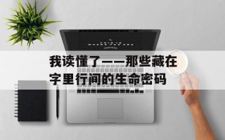 我读懂了——那些藏在字里行间的生命密码