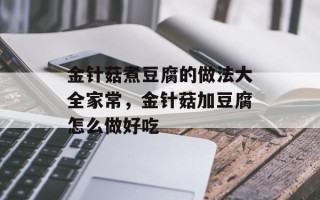 金针菇煮豆腐的做法大全家常，金针菇加豆腐怎么做好吃