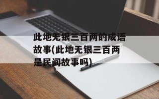 此地无银三百两的成语故事(此地无银三百两是民间故事吗)