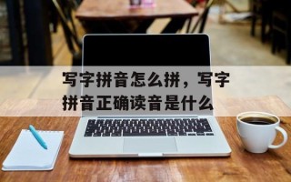 写字拼音怎么拼，写字拼音正确读音是什么